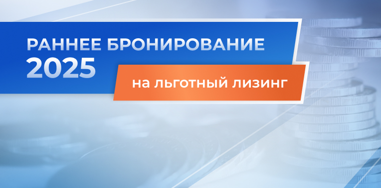 Льготный лизинг в 2025 году? Воспользуйтесь ранним бронированием!
